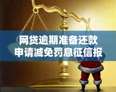 网贷逾期准备还款申请减免罚息报告可以发给员