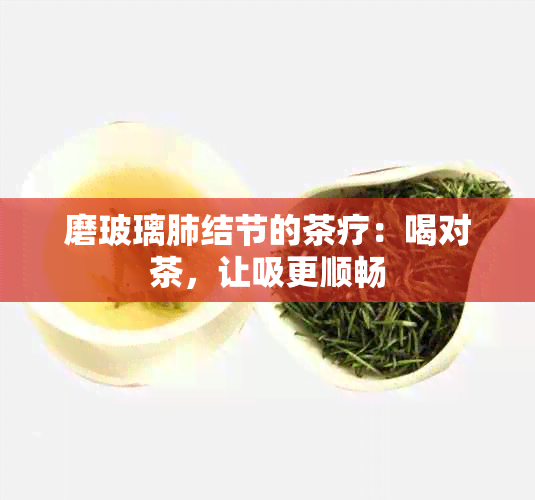 磨玻璃肺结节的茶疗：喝对茶，让吸更顺畅