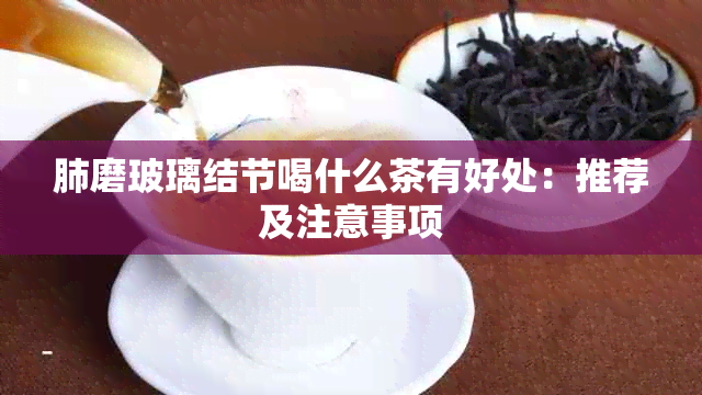 肺磨玻璃结节喝什么茶有好处：推荐及注意事项