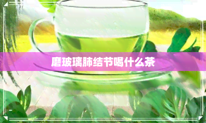 磨玻璃肺结节喝什么茶