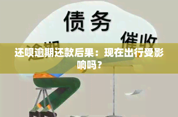 还款逾期还款后果：现在出行受影响吗？