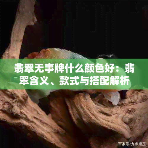 翡翠无事牌什么颜色好：翡翠含义、款式与搭配解析