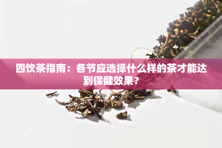 四饮茶指南：各节应选择什么样的茶才能达到保健效果？