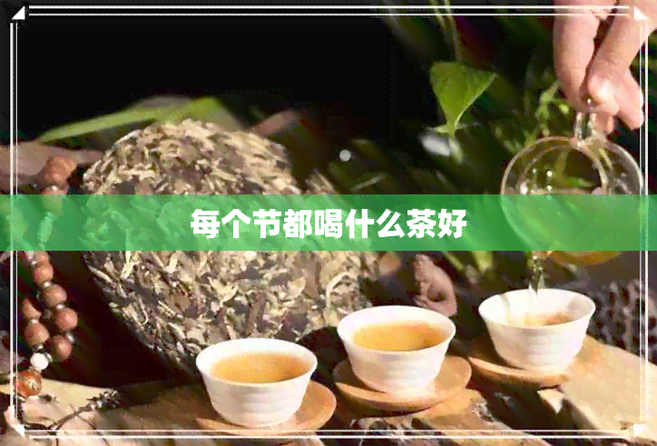 每个节都喝什么茶好