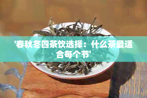 '春秋冬四茶饮选择：什么茶最适合每个节'