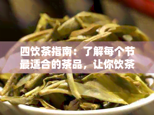 四饮茶指南：了解每个节最适合的茶品，让你饮茶更健、更美味！