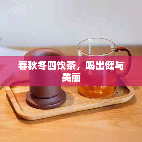 春秋冬四饮茶，喝出健与美丽