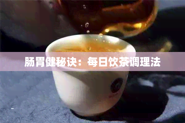 肠胃健秘诀：每日饮茶调理法