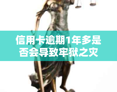 信用卡逾期1年多是否会导致牢狱之灾？逾期后可能面临的后果及解决方法