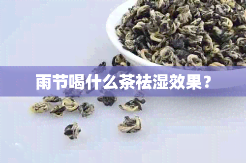 雨节喝什么茶祛湿效果？