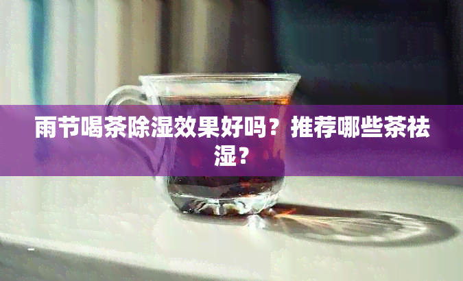 雨节喝茶除湿效果好吗？推荐哪些茶祛湿？