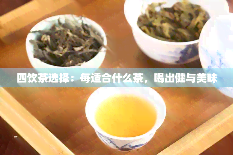 四饮茶选择：每适合什么茶，喝出健与美味