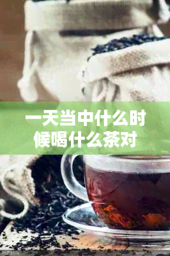 一天当中什么时候喝什么茶对身体有好处？