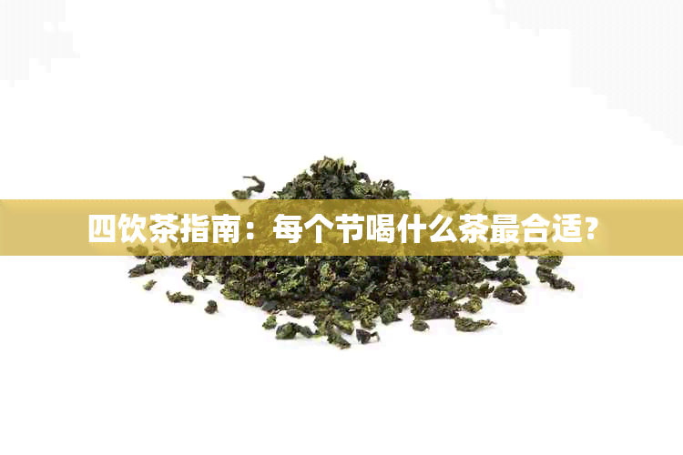 四饮茶指南：每个节喝什么茶最合适？