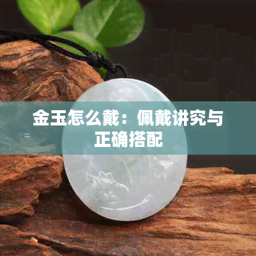 金玉怎么戴：佩戴讲究与正确搭配