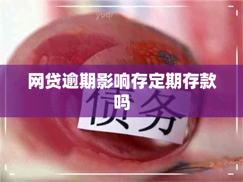 网贷逾期影响存定期存款吗