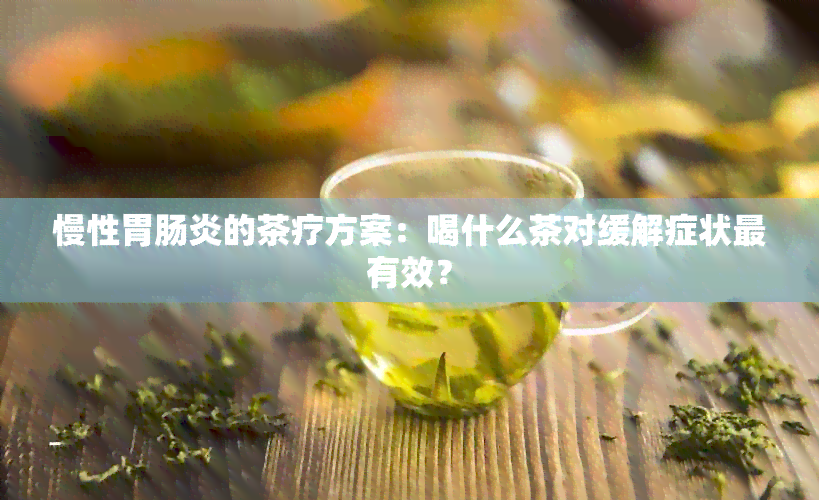 慢性胃肠炎的茶疗方案：喝什么茶对缓解症状最有效？