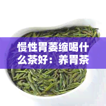 慢性胃萎缩喝什么茶好：养胃茶推荐与注意事项