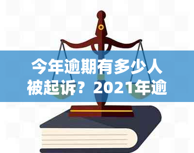 今年逾期有多少人被起诉？2021年逾期人数统计数据公布