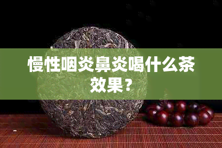 慢性咽炎鼻炎喝什么茶效果？