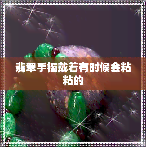 翡翠手镯戴着有时候会粘粘的