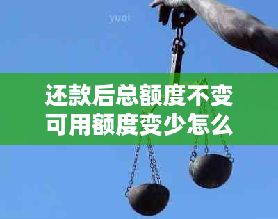 还款后总额度不变可用额度变少怎么办：解决之道