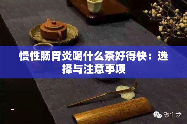 慢性肠胃炎喝什么茶好得快：选择与注意事项