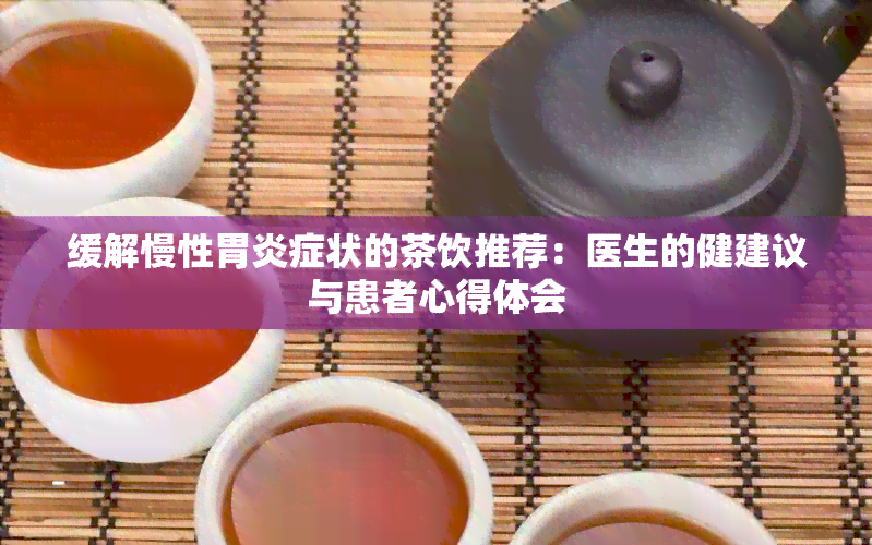 缓解慢性胃炎症状的茶饮推荐：医生的健建议与患者心得体会