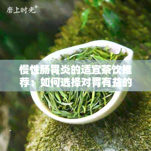 慢性肠胃炎的适宜茶饮推荐：如何选择对胃有益的茶叶？