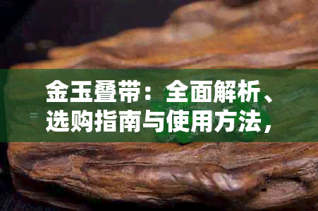 金玉叠带：全面解析、选购指南与使用方法，让你轻松掌握珠宝佩戴技巧