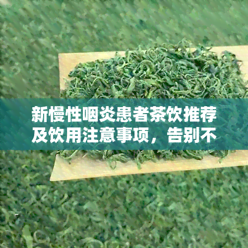 新慢性咽炎患者茶饮推荐及饮用注意事项，告别不适与症状缓解