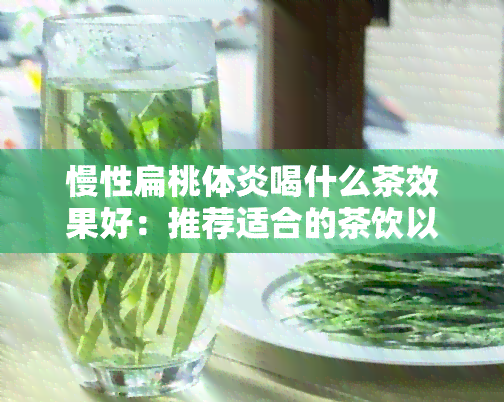 慢性扁桃体炎喝什么茶效果好：推荐适合的茶饮以及注意事项