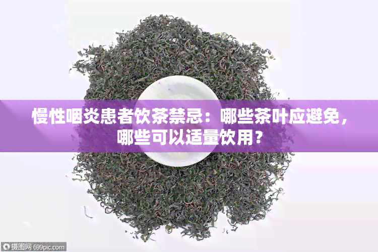 慢性咽炎患者饮茶禁忌：哪些茶叶应避免，哪些可以适量饮用？