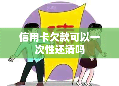 信用卡欠款可以一次性还清吗