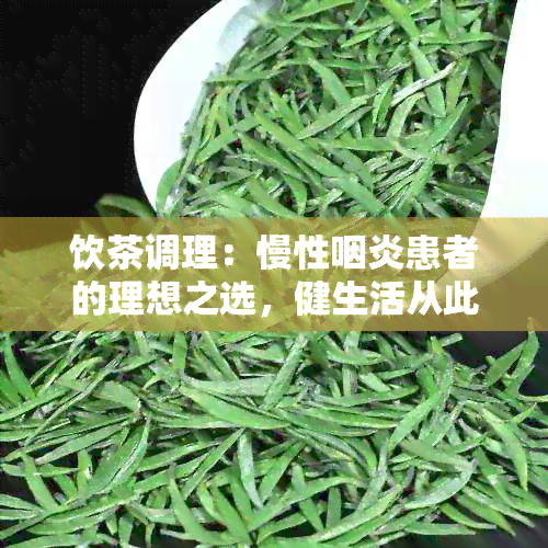 饮茶调理：慢性咽炎患者的理想之选，健生活从此开始