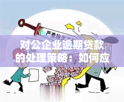 对公企业逾期贷款的处理策略：如何应对一旦出现的情况