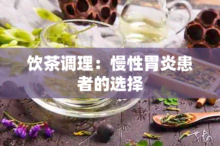 饮茶调理：慢性胃炎患者的选择