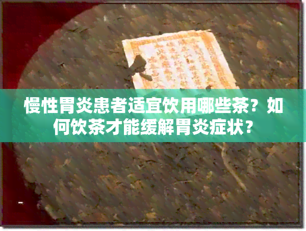 慢性胃炎患者适宜饮用哪些茶？如何饮茶才能缓解胃炎症状？