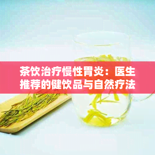 茶饮治疗慢性胃炎：医生推荐的健饮品与自然疗法