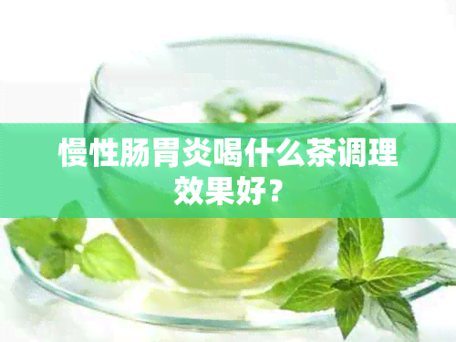 慢性肠胃炎喝什么茶调理效果好？