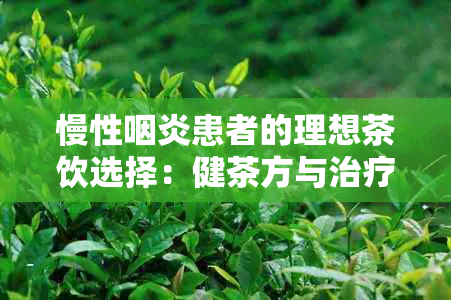 慢性咽炎患者的理想茶饮选择：健茶方与治疗建议