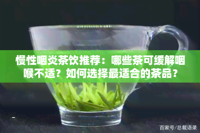 慢性咽炎茶饮推荐：哪些茶可缓解咽喉不适？如何选择最适合的茶品？