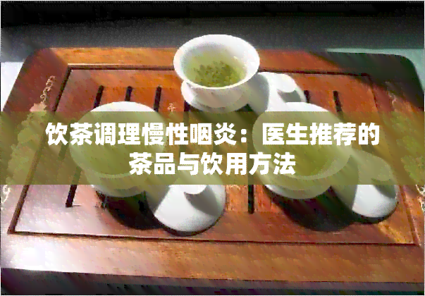 饮茶调理慢性咽炎：医生推荐的茶品与饮用方法