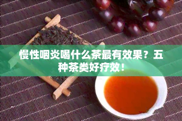 慢性咽炎喝什么茶最有效果？五种茶类好疗效！