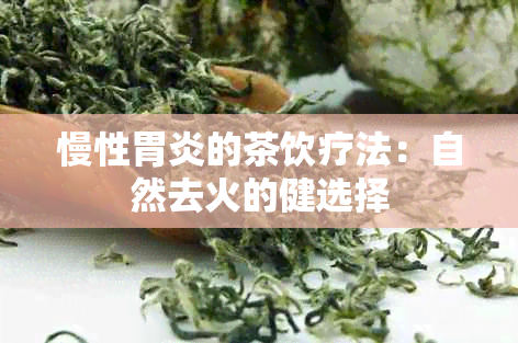 慢性胃炎的茶饮疗法：自然去火的健选择