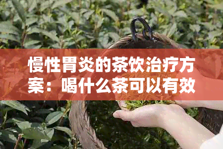 慢性胃炎的茶饮治疗方案：喝什么茶可以有效缓胃痛并养胃？