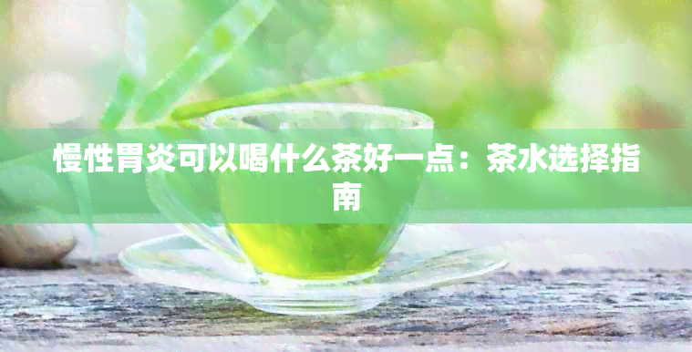 慢性胃炎可以喝什么茶好一点：茶水选择指南