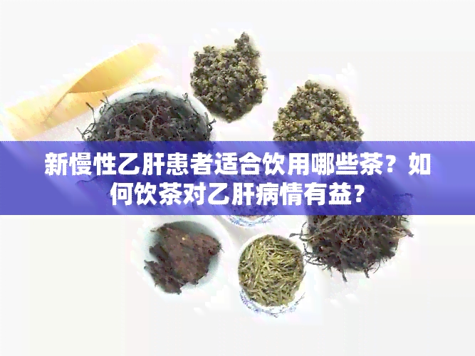 新慢性乙肝患者适合饮用哪些茶？如何饮茶对乙肝病情有益？