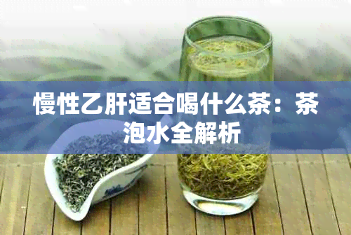 慢性乙肝适合喝什么茶：茶  泡水全解析