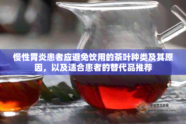 慢性胃炎患者应避免饮用的茶叶种类及其原因，以及适合患者的替代品推荐